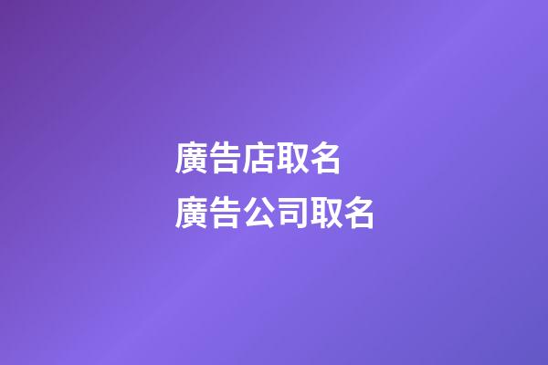 廣告店取名 廣告公司取名-第1張-公司起名-玄機派